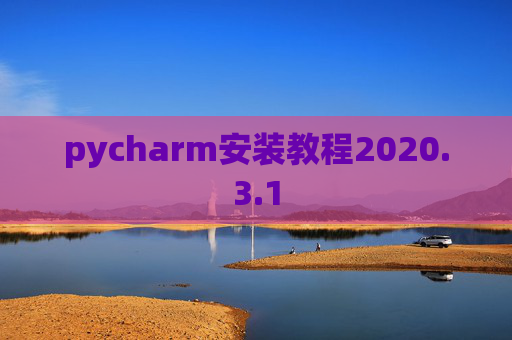 pycharm安装教程2020.3.1 pycharm安装教程2020.3.1